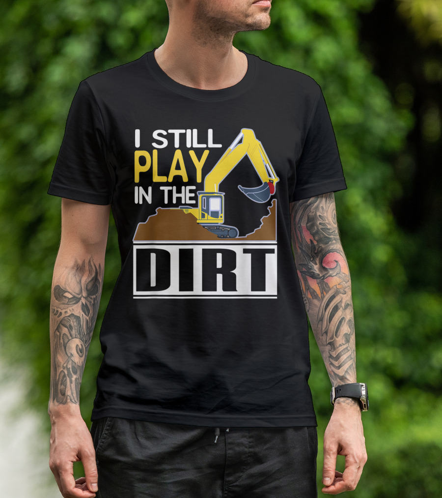 Funny Excavator I Still Play In The Dirt T-Shirt