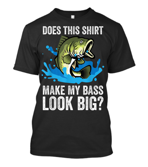 Does This Shirt Make My Bass Look Big? Funny Fishing Joke Pun T-Shirt