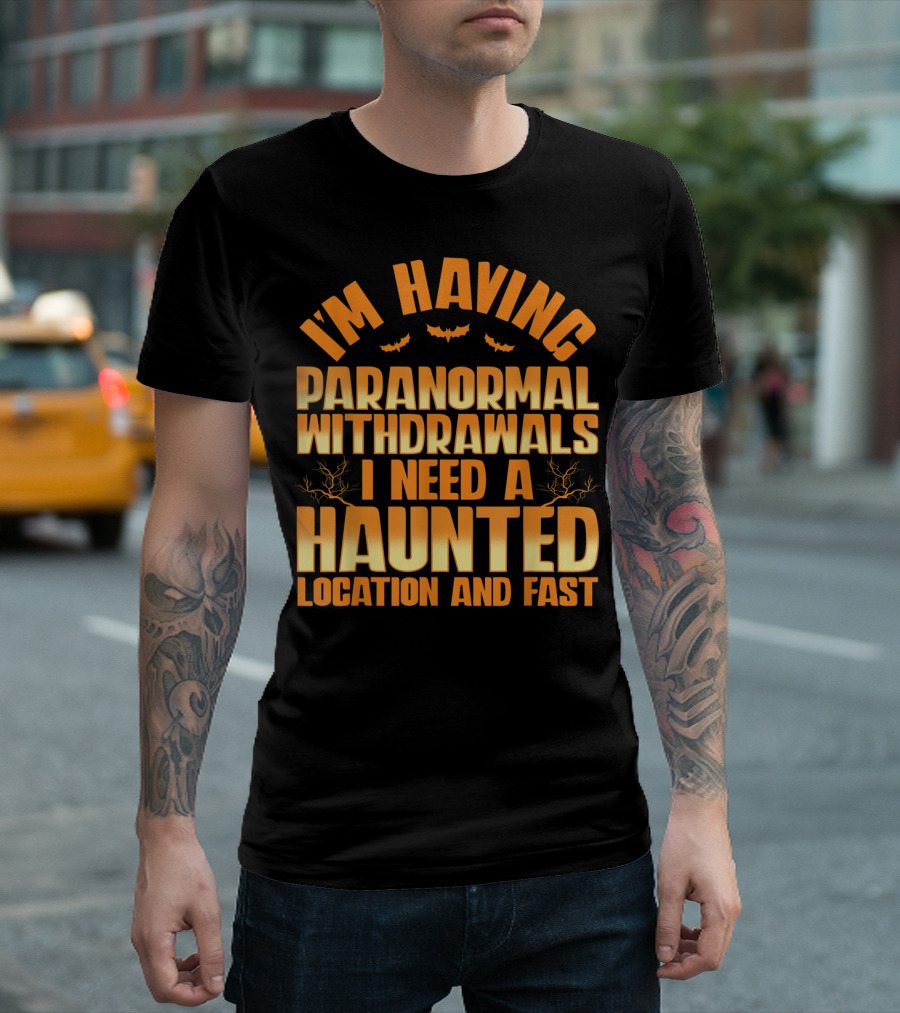 I'm Having Paranormal Withdrawals I Need a Haunted Location and Fast T-Shirt