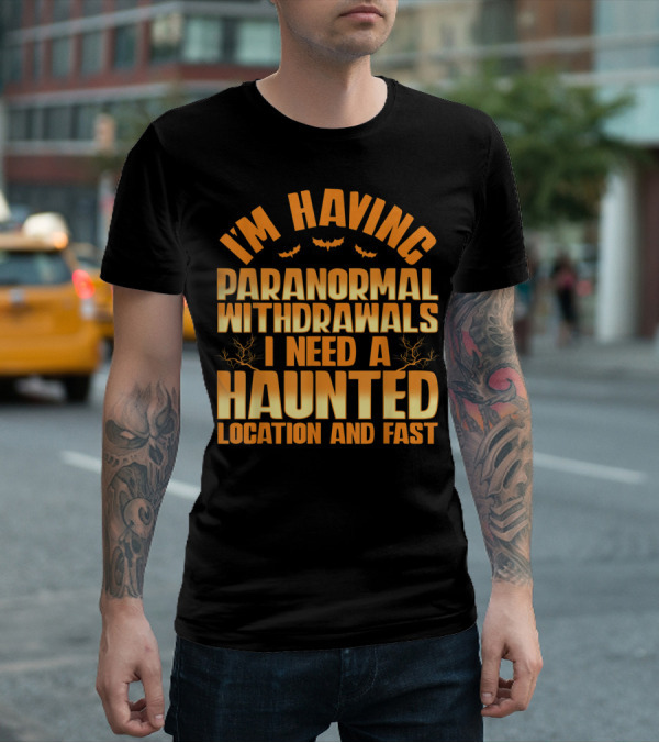 I'm Having Paranormal Withdrawals I Need A Haunted Location And Fast T-Shirt