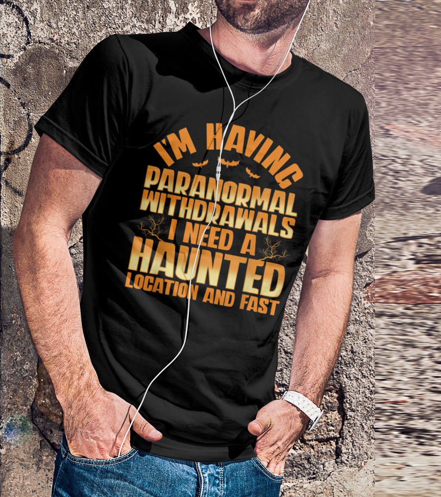 I'm Having Paranormal Withdrawals I Need A Haunted Location And Fast T-Shirt