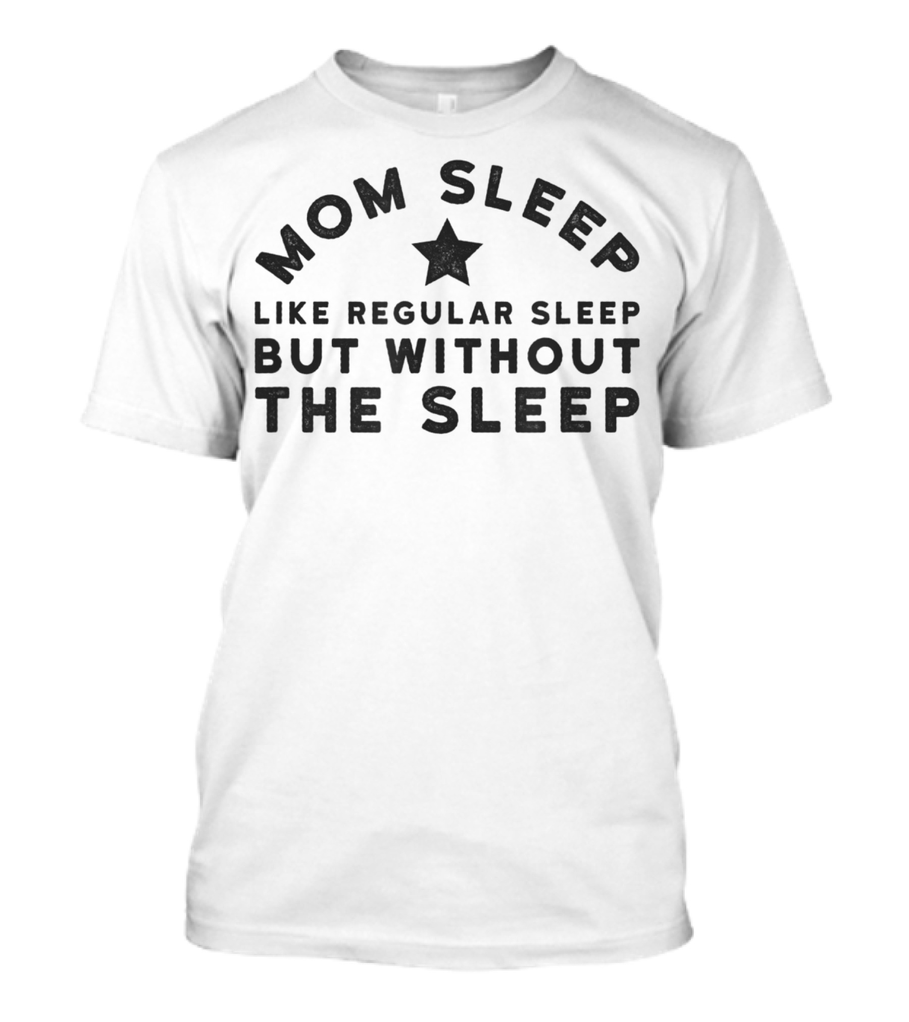 Mom Sleep Like Regular Sleep But Without The Sleep T-Shirt