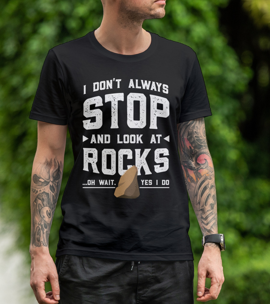 I Don't Always Stop And Look At Rocks Oh Wait Yes I Do T-Shirt