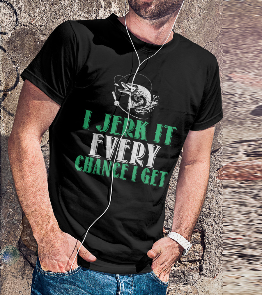 I Jerk It Every Chance I Get Fishing Humor With Fish And Hook T-Shirt