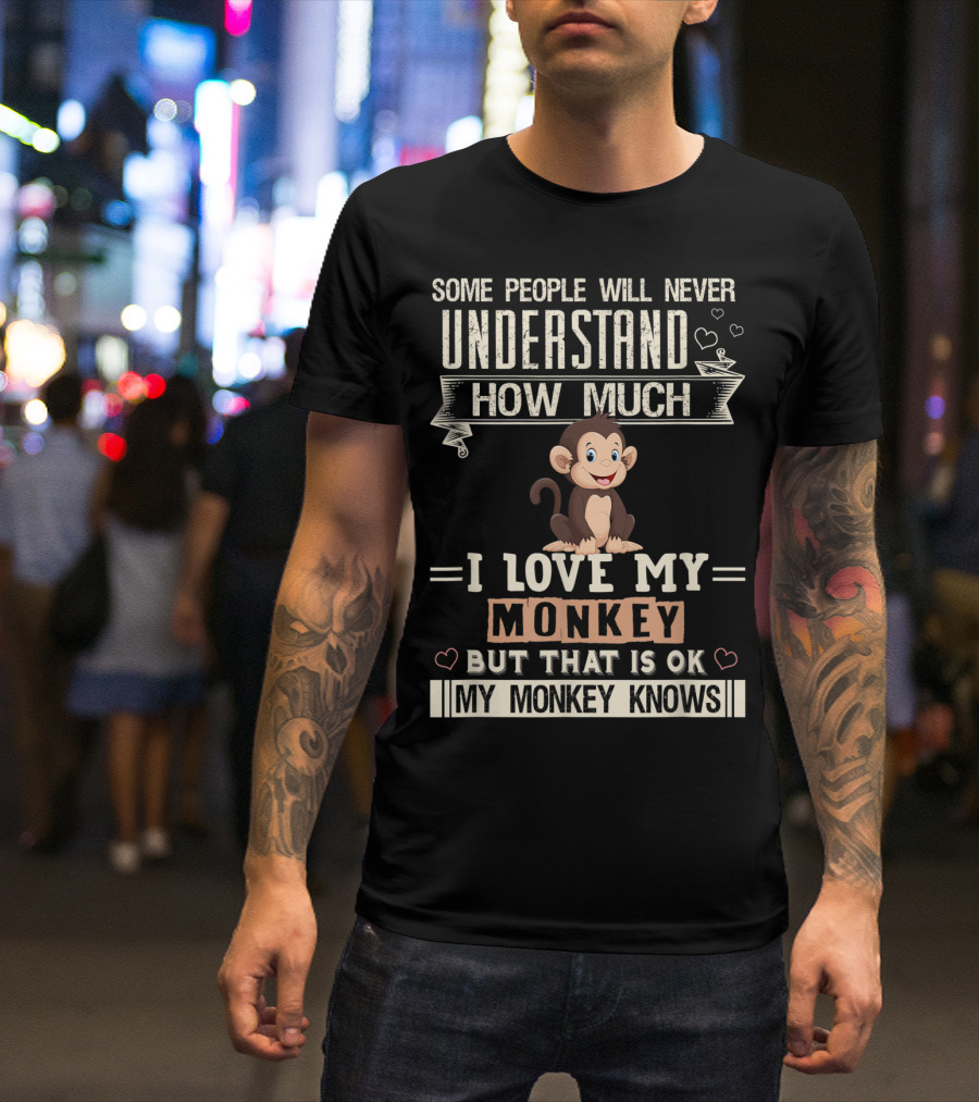 Some People Will Never Understand How Much I Love My Monkey But That Is Ok My Monkey Knows T-Shirt