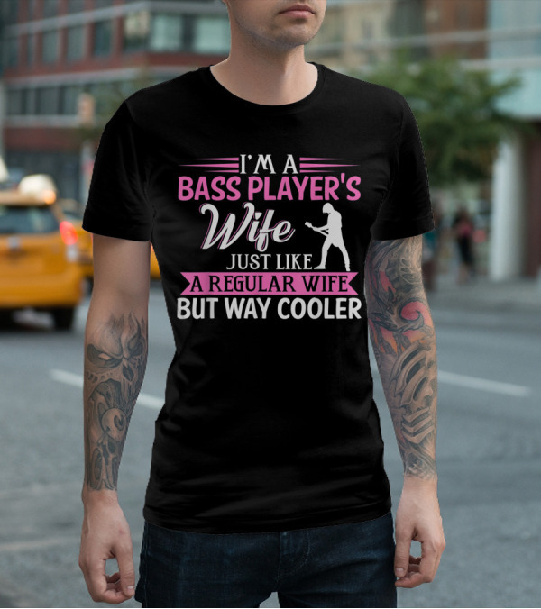 I'm A Bass Player's Wife Just Like A Regular Wife But Way Cooler T-Shirt