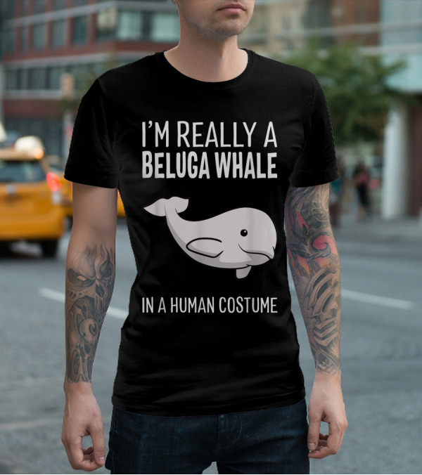 I'm Really A Beluga Whale In A Human Costume T-Shirt