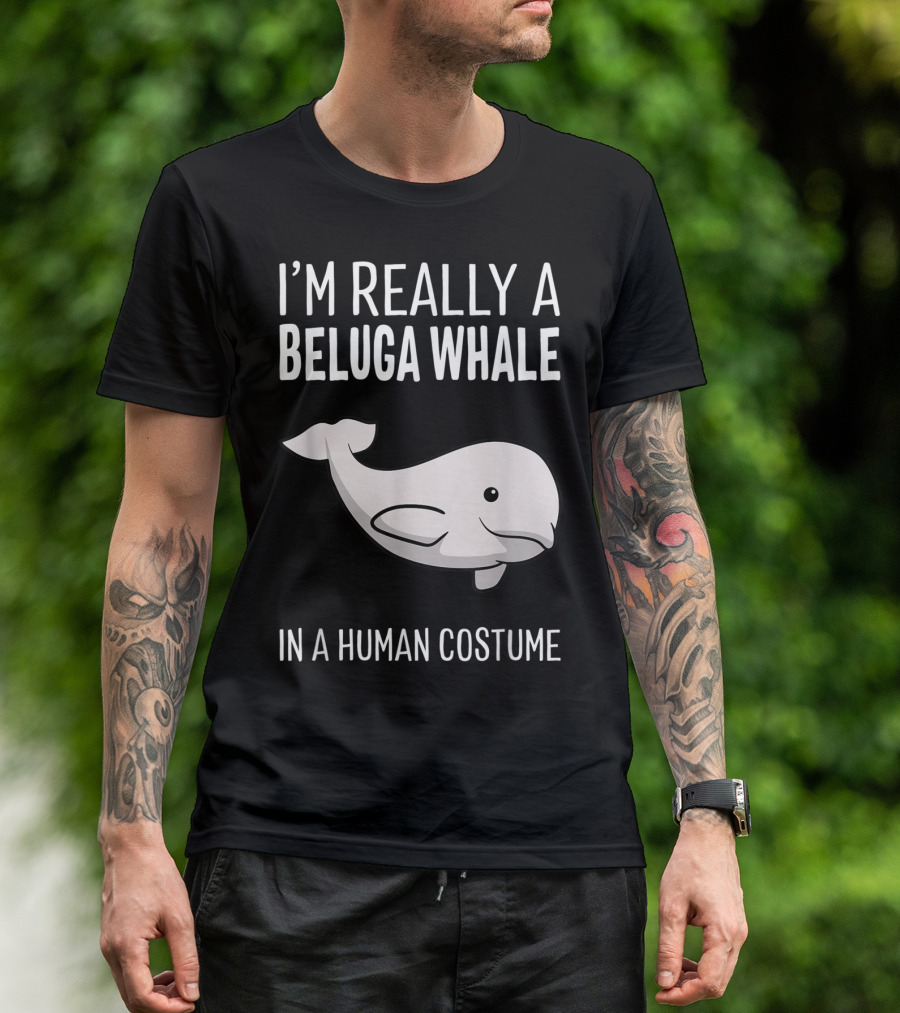 I'm Really A Beluga Whale In A Human Costume T-Shirt