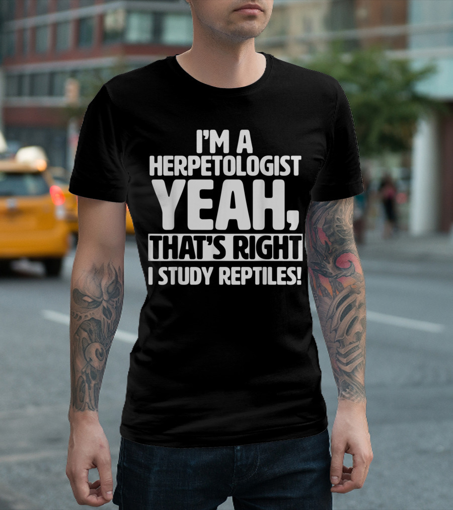 I'm A Herpetologist Yeah, That's Right I Study Reptiles T-Shirt
