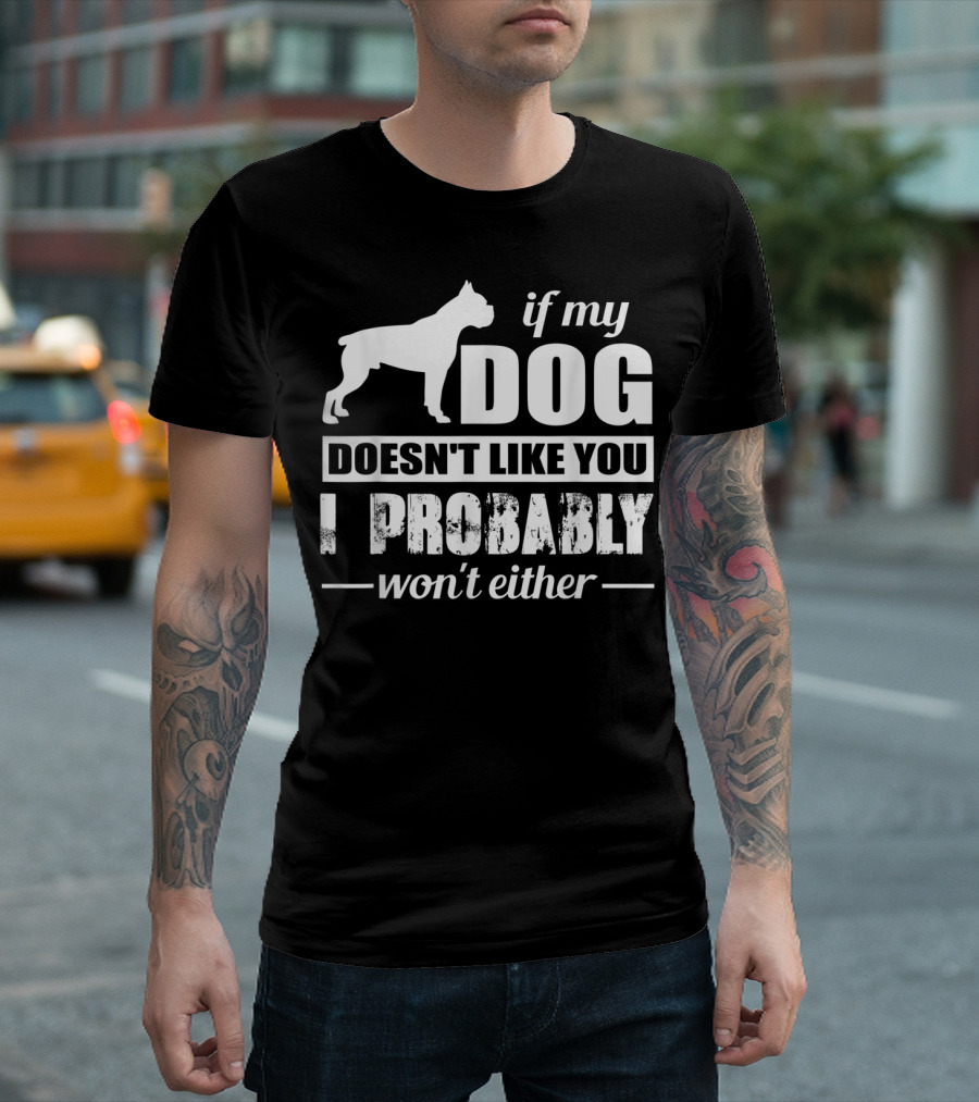 If My Dog Doesn't Like You I Probably Won't Either T-Shirt