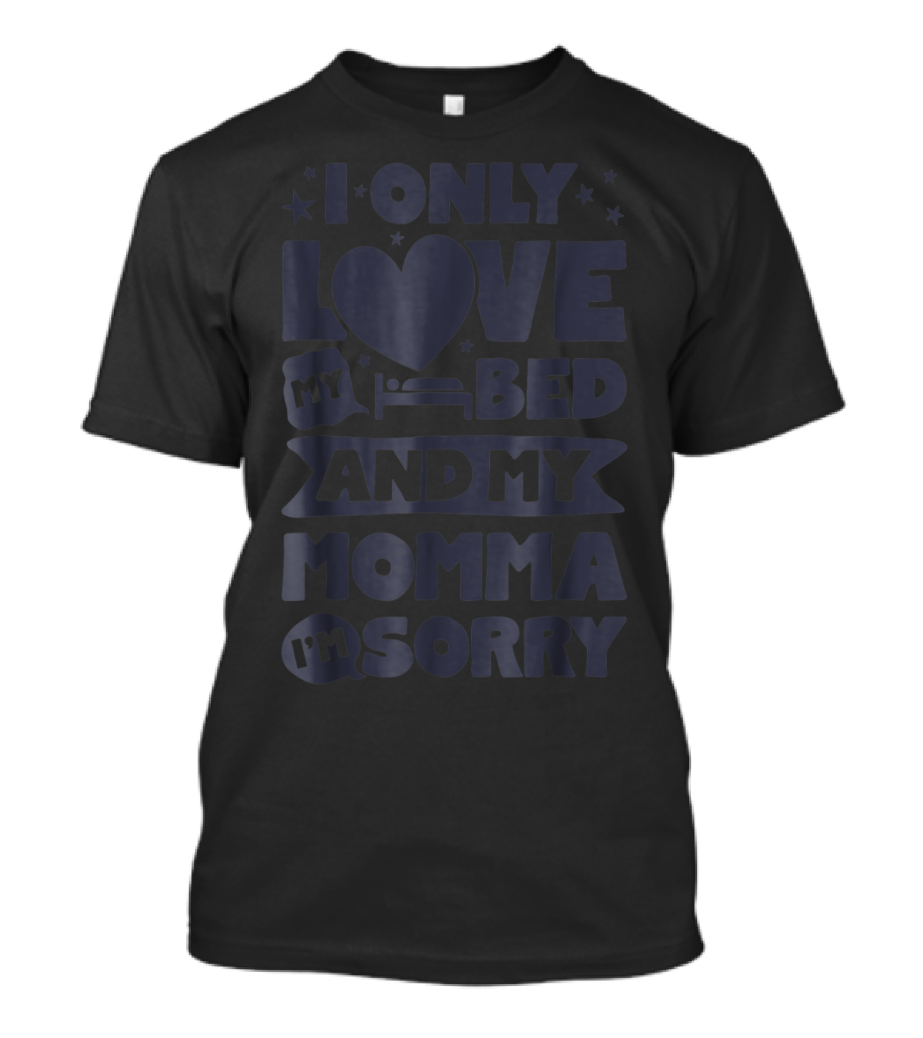 I Only Love My Heart Bed And My Momma I'm Sorry T-Shirt
