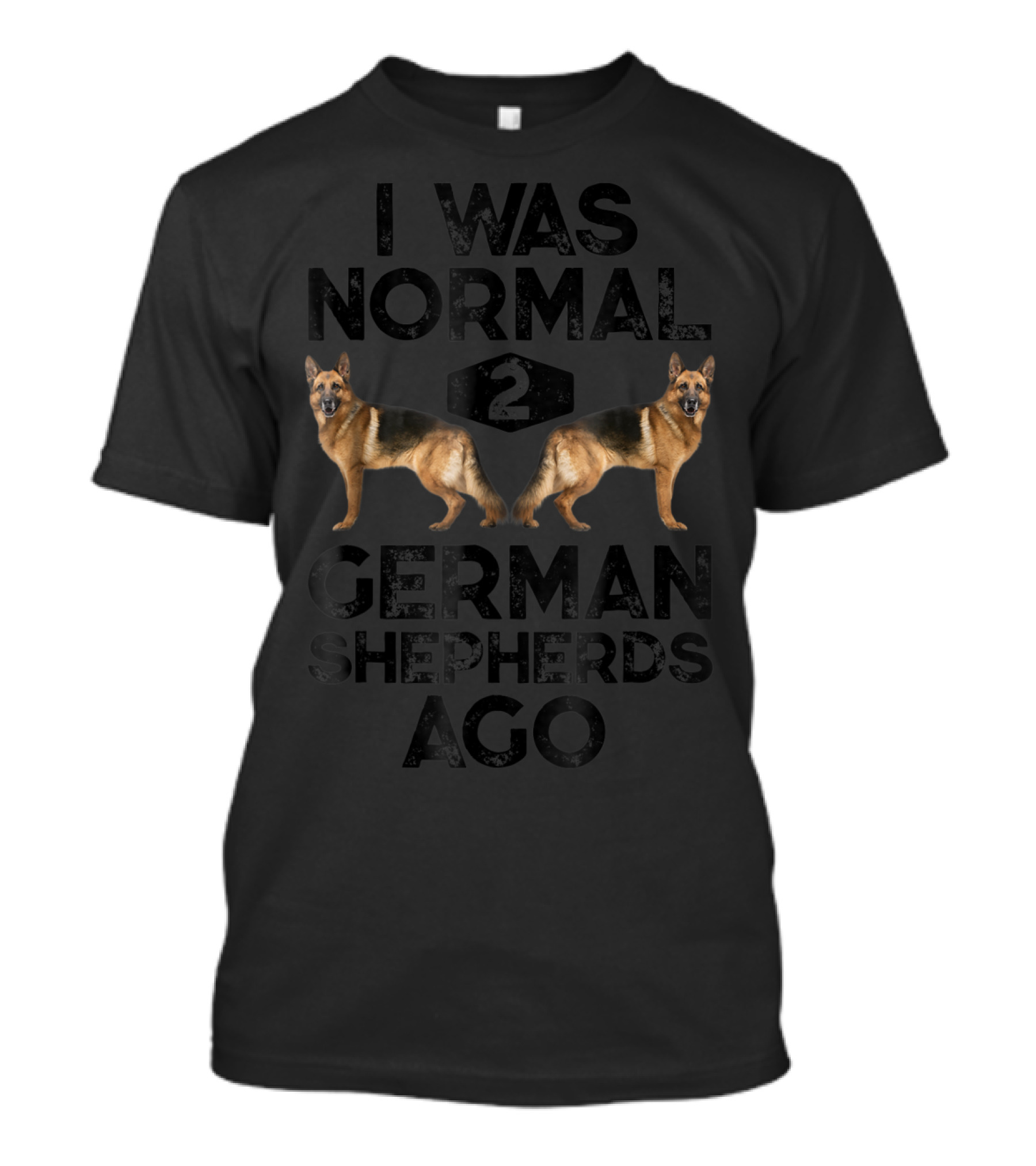 I Was Normal 2 German Shepherds Ago German Shepherds Ago Funny Dog T-Shirt