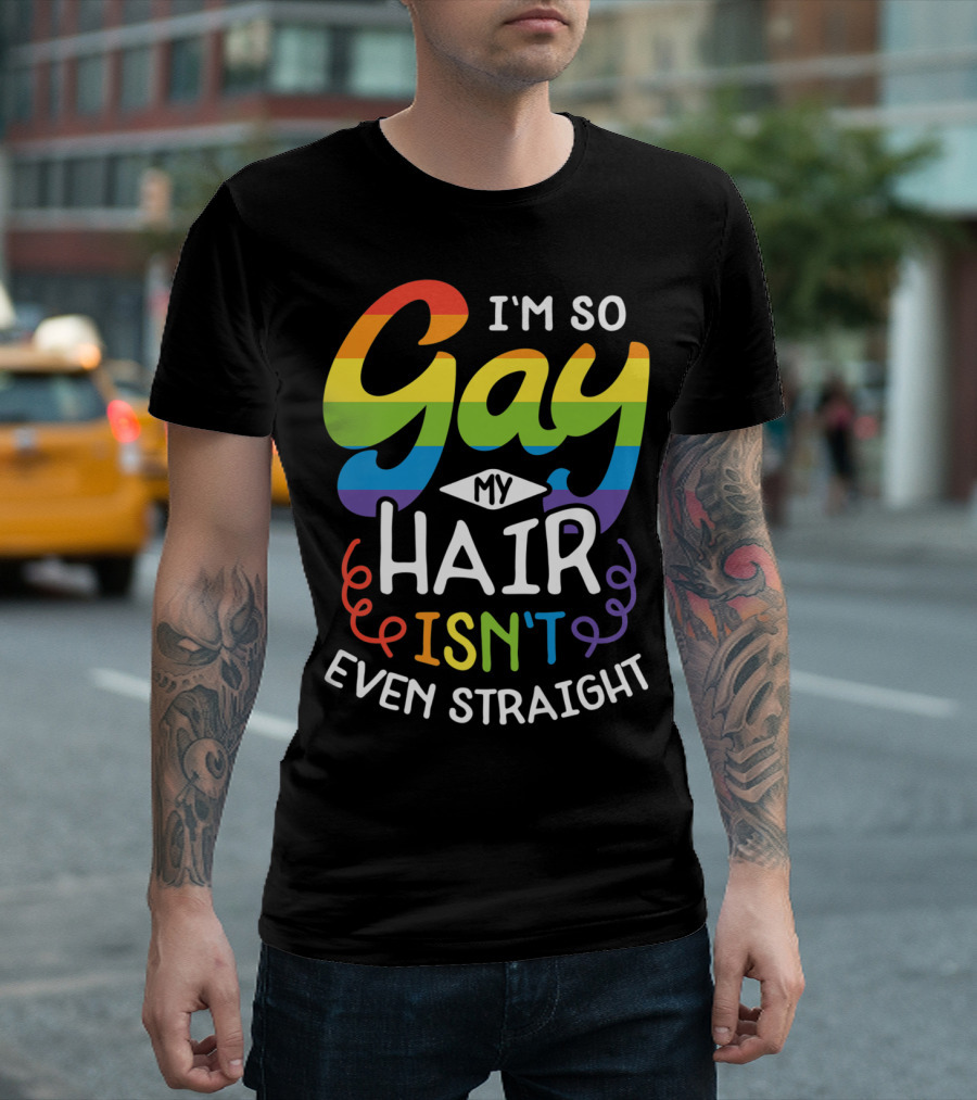 I'm So Gay My Hair Isn't Even Straight Rainbow Pride T-Shirt