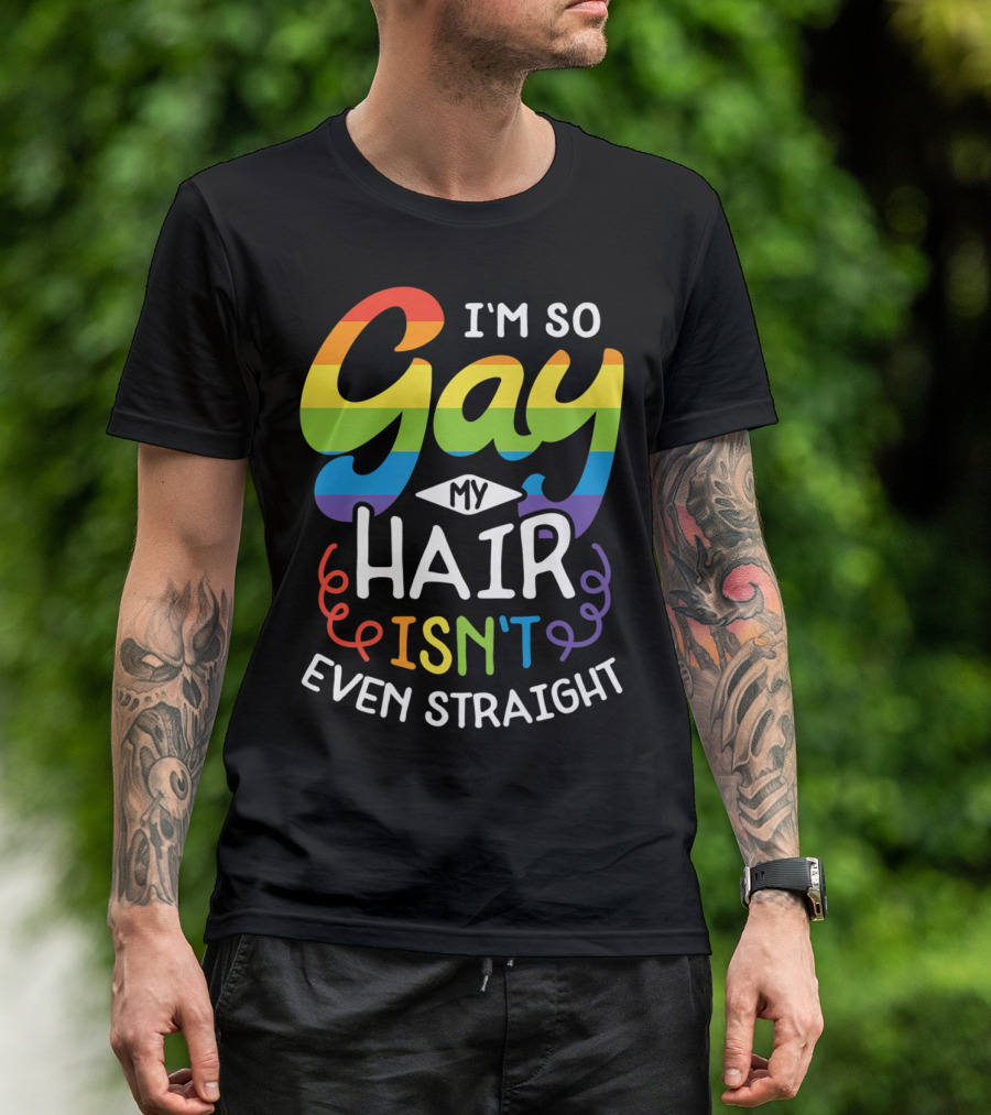 I'm So Gay My Hair Isn't Even Straight Rainbow Pride T-Shirt