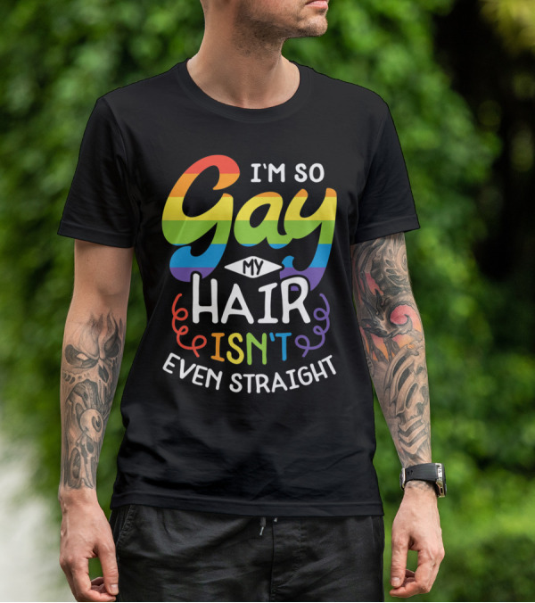 I'm So Gay My Hair Isn't Even Straight Rainbow Pride T-Shirt