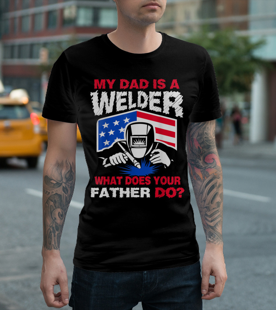 My Dad Is A Welder American Flag What Does Your Father Do T-Shirt