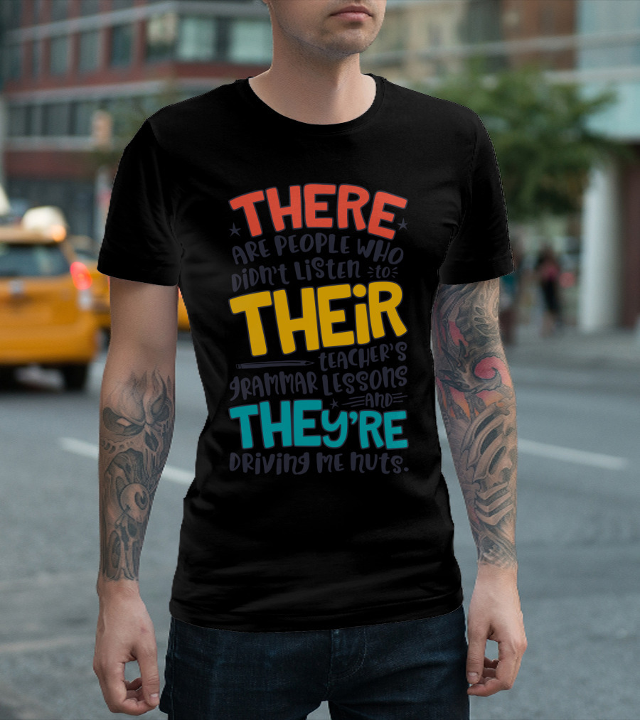 There Their They're People Who Didn't Listen to Teacher's Grammar Lessons and They're Driving Me Nuts T-Shirt