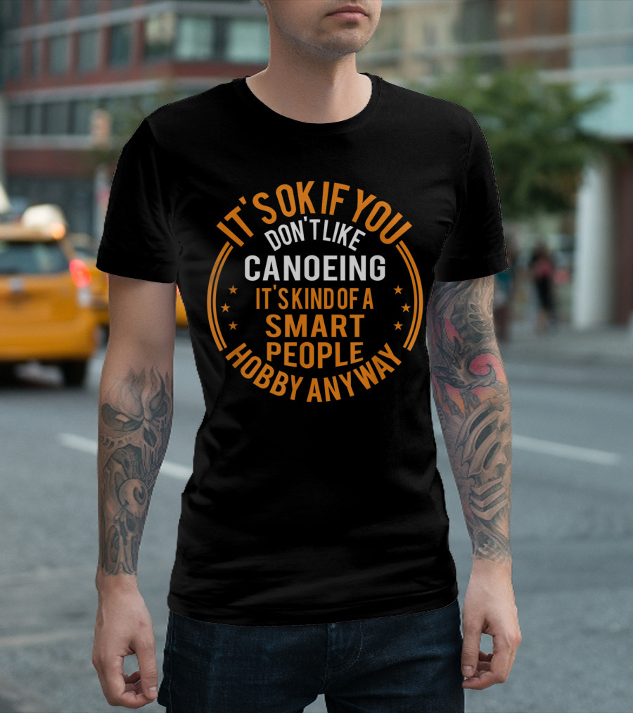 It's Okay If You Don't Like Canoeing It's Kind Of A Smart People Hobby Anyway T-Shirt