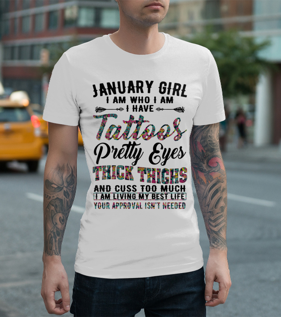 January Girl I Am Who I Am I Have Tattoos Pretty Eyes Thick Thighs And Cuss Too Much I Am Living My Best Life Your Approval Isn't Needed T-Shirt