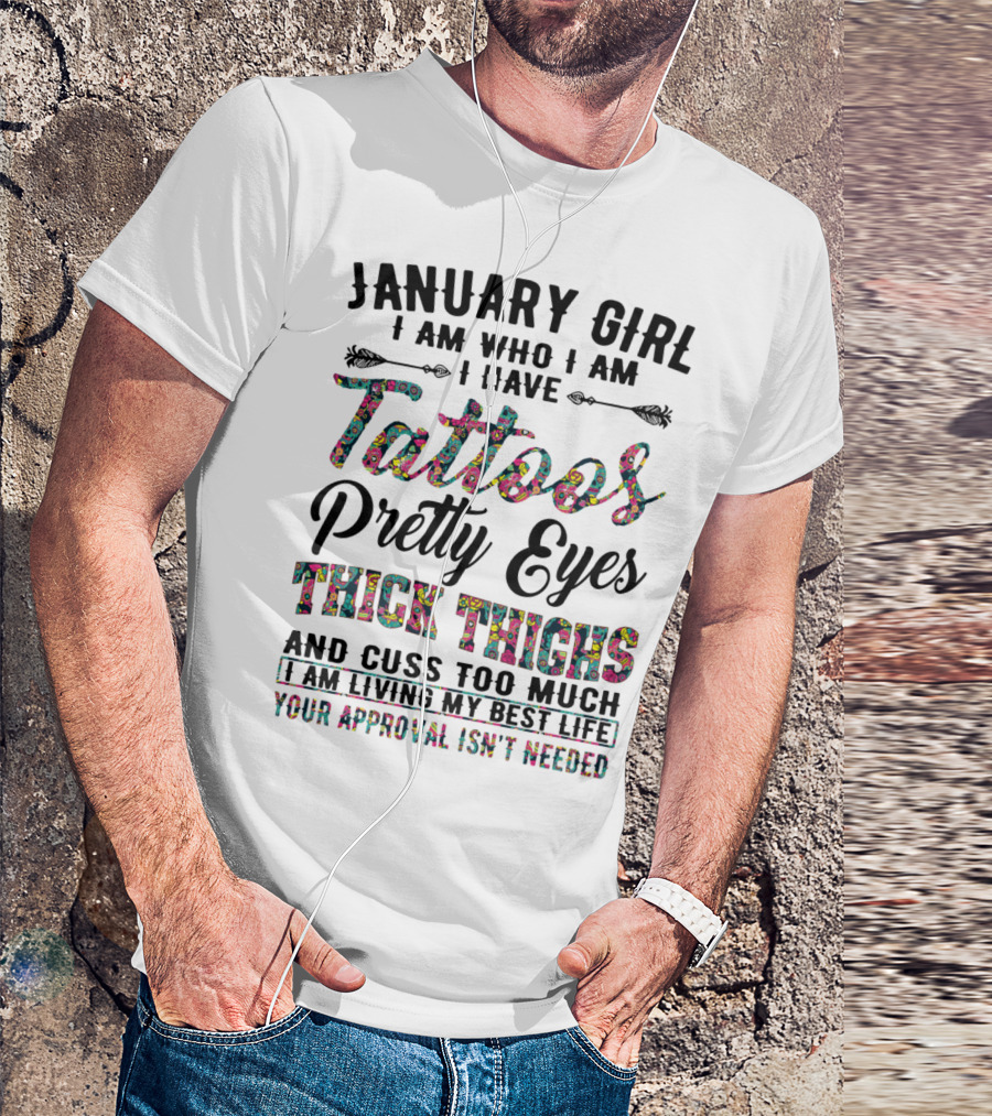 January Girl I Am Who I Am I Have Tattoos Pretty Eyes Thick Thighs And Cuss Too Much I Am Living My Best Life Your Approval Isn't Needed T-Shirt