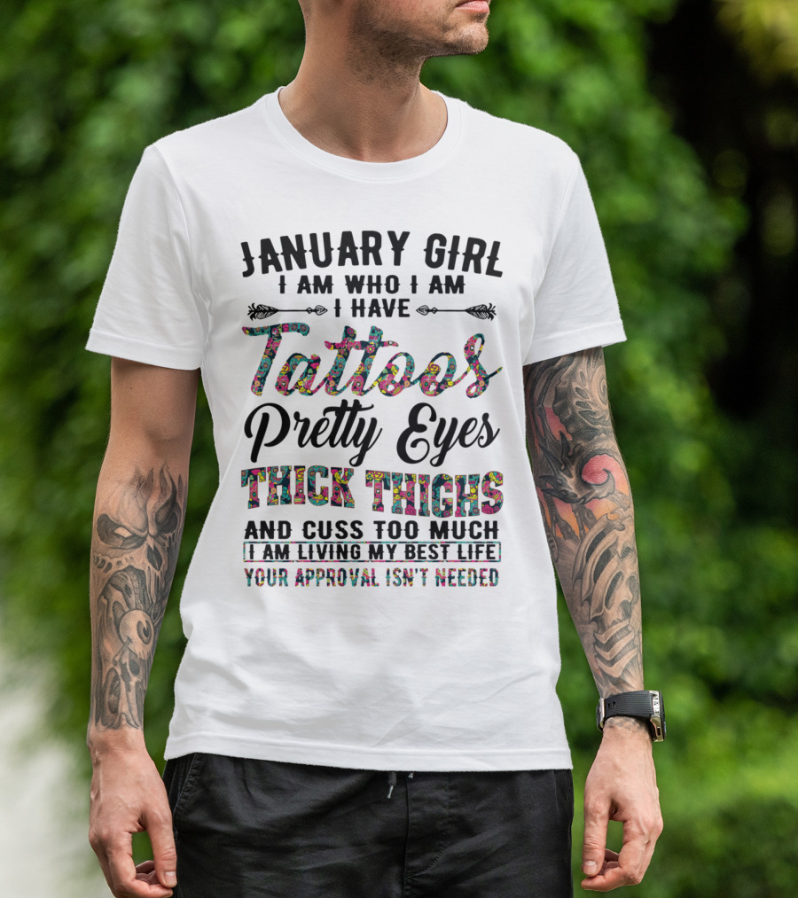 January Girl I Am Who I Am I Have Tattoos Pretty Eyes Thick Thighs And Cuss Too Much I Am Living My Best Life Your Approval Isn't Needed T-Shirt