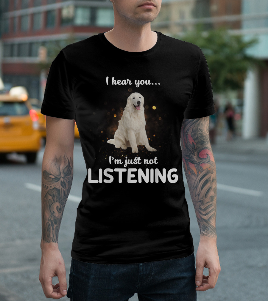 I Hear You Maremma Sheepdog I'm Just Not Listening T-Shirt