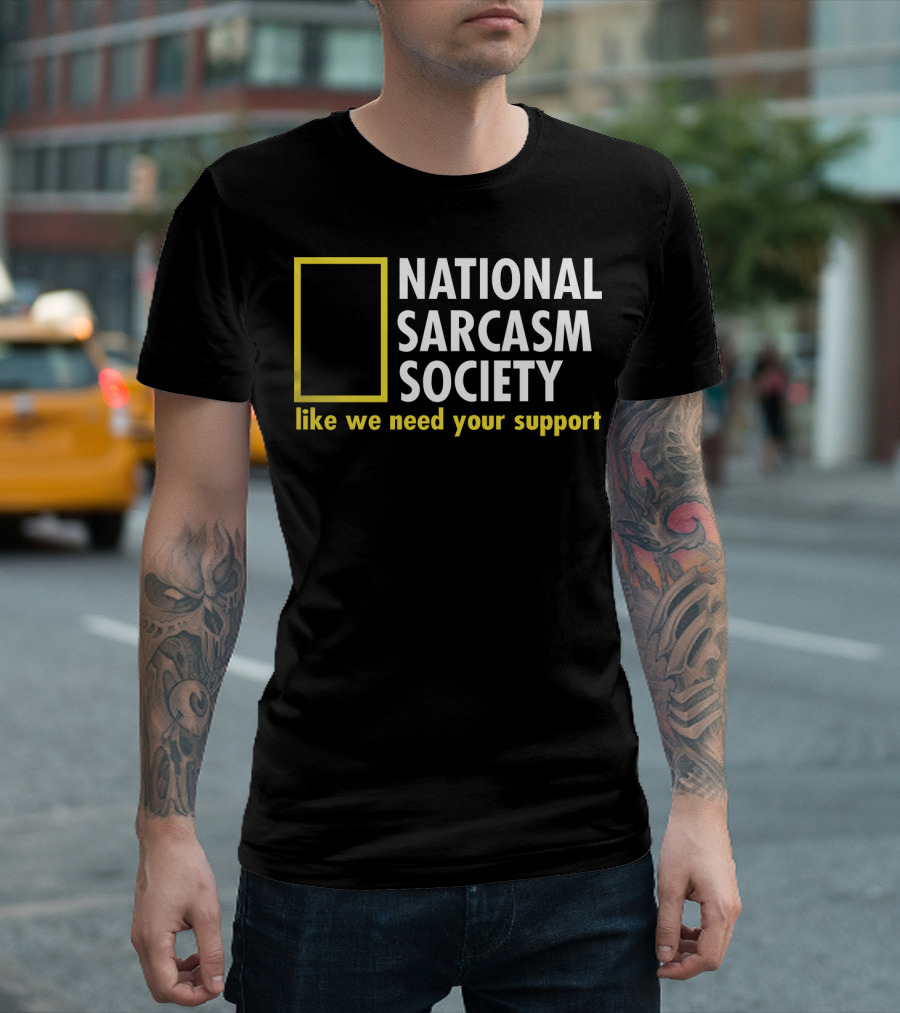 National Sarcasm Society Like We Need Your Support T-Shirt