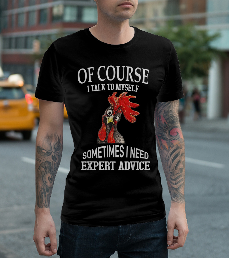 Of Course I Talk To Myself Sometimes I Need Expert Advice Rooster Image T-Shirt