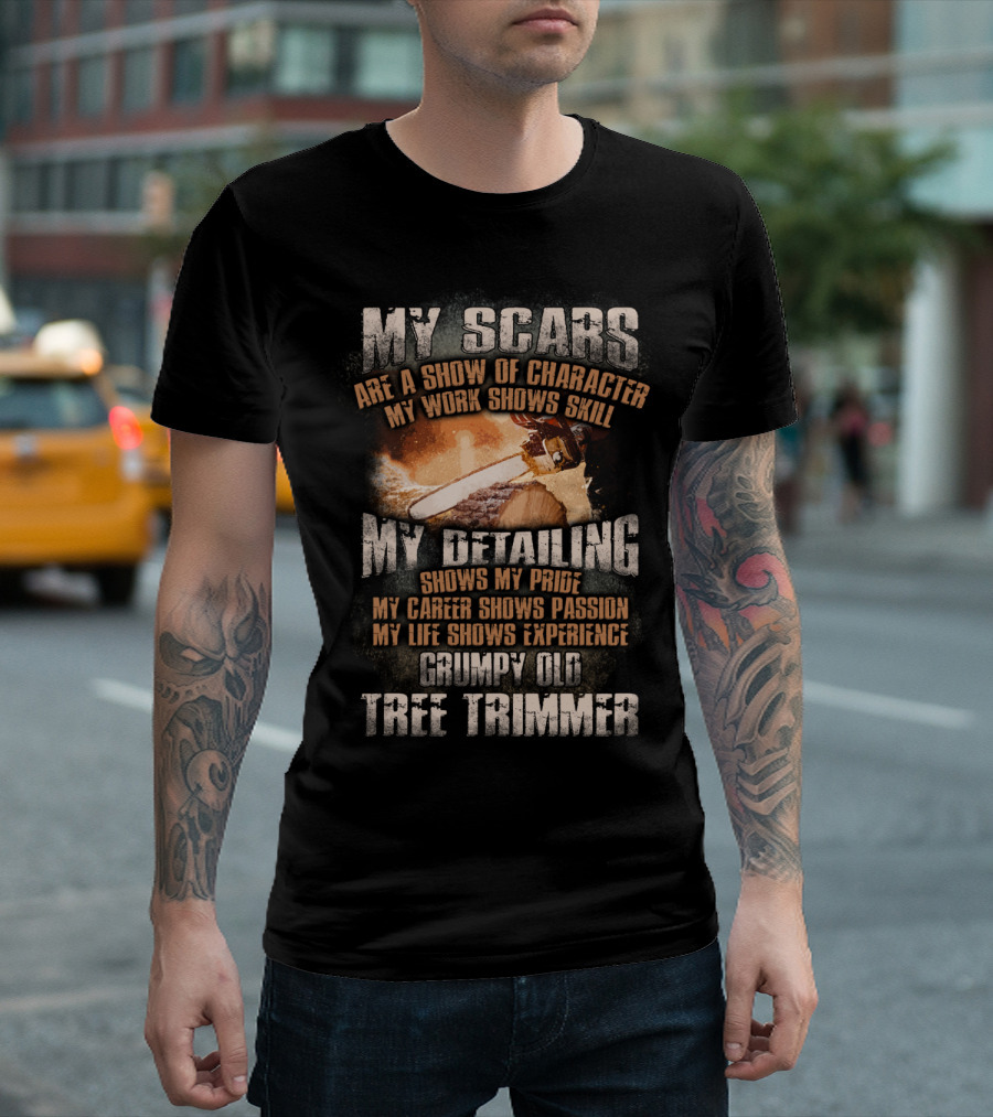 My Scars Are A Show Of Character My Work Shows Skill Grumpy Old Tree Trimmer T-Shirt