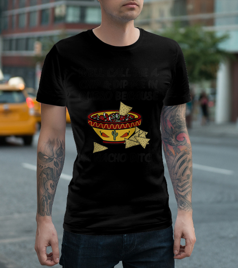 Well Call Me A Chip and Dip Me In Queso Because I'm Nacho Bitch T-Shirt