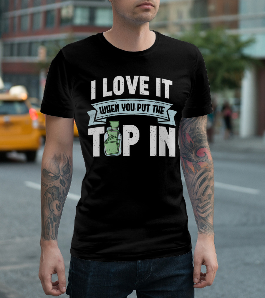 I Love It When You Put The Tip In Money Jar T-Shirt