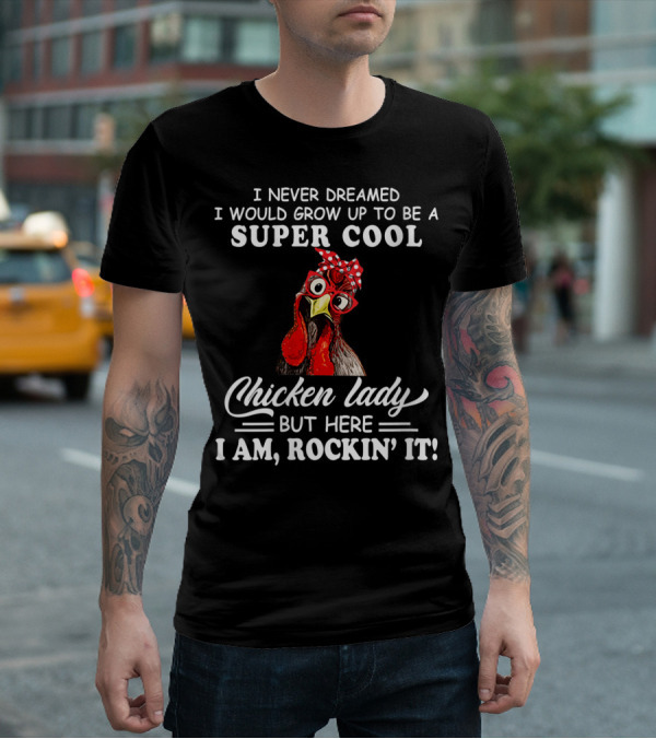 I Never Dreamed I Would Grow Up To Be A Super Cool Chicken Lady But Here I Am Rockin' It T-Shirt
