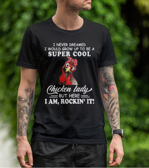 I Never Dreamed I Would Grow Up To Be A Super Cool Chicken Lady But Here I Am Rockin' It T-Shirt