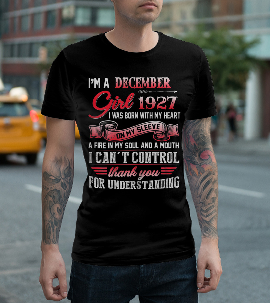 I'm a December Girl 1927 I Was Born with My Heart on My Sleeve a Fire in My Soul and a Mouth I Can't Control Thank You for Understanding T-Shirt