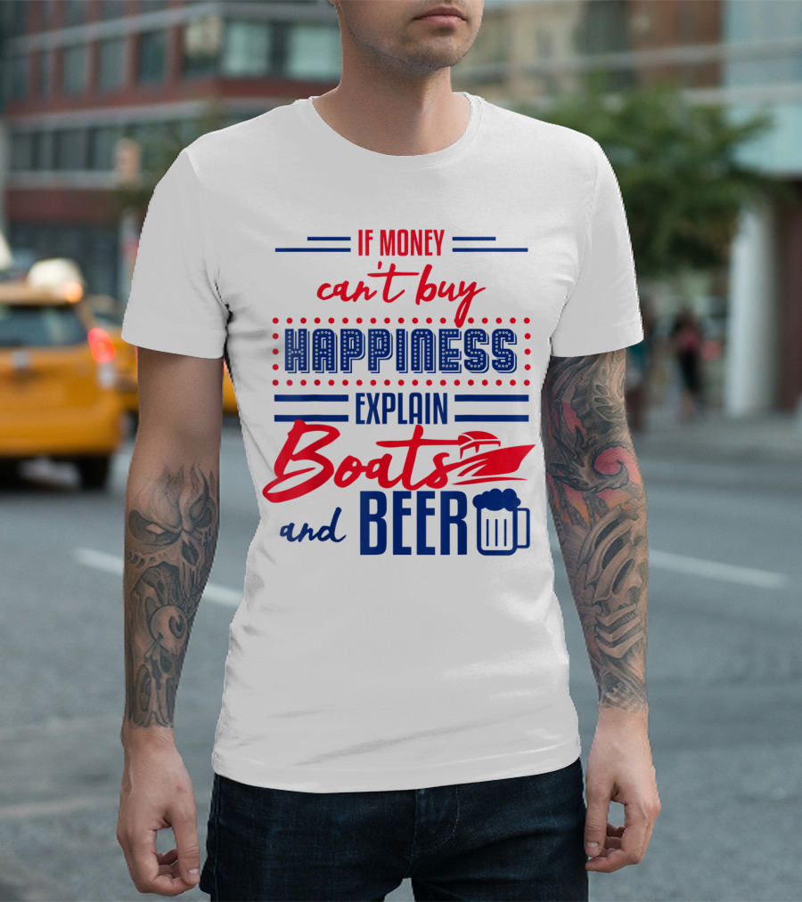 If Money Can't Buy Happiness Explain Boats and Beer T-Shirt
