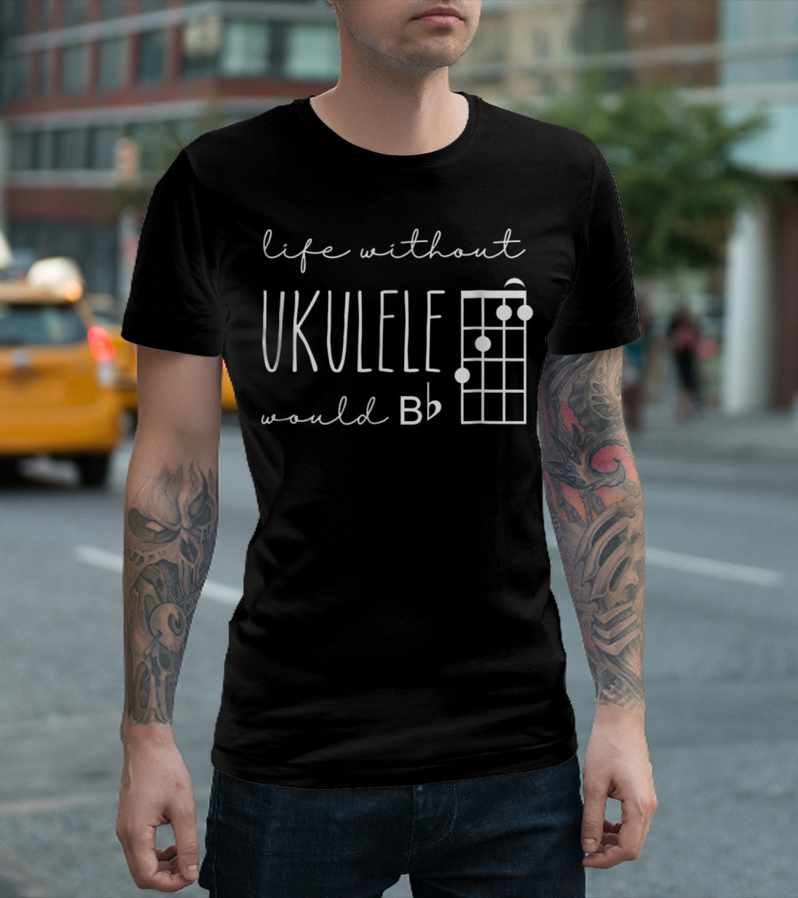 Funny Pun Uke Music Life Without Ukulele Would B Flat Chord Diagram T-Shirt