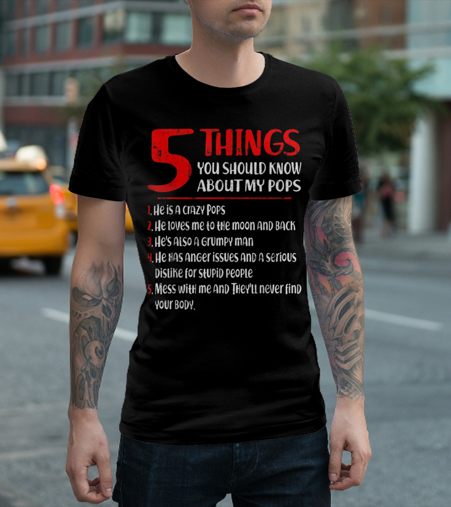 5 Things You Should Know About My Crazy Pops Loves Me to the Moon Grumpy Man Anger Issues Dislike Stupid People Mess with Me They'll Never Find Body T-Shirt