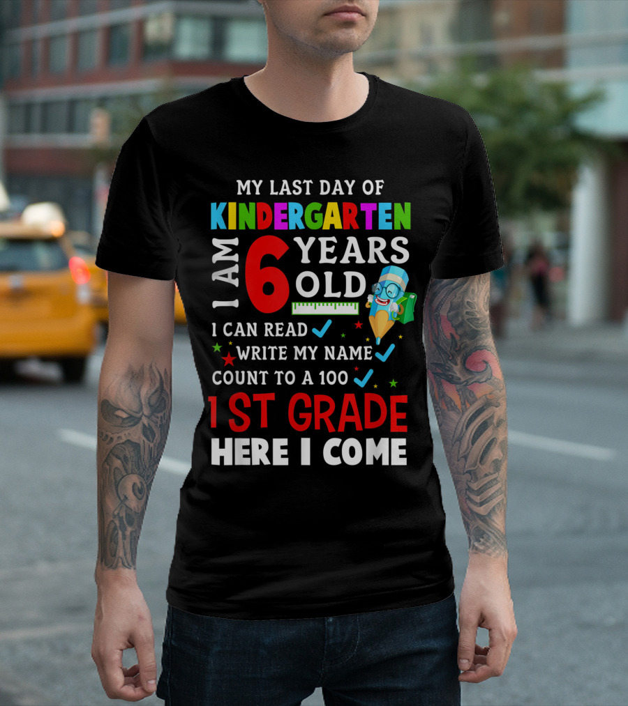 My Last Day of Kindergarten I Am 6 Years Old I Can Read Write My Name Count to 100 1st Grade Here I Come T-Shirt