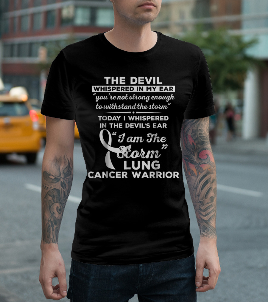 The Devil Whispered In My Ear You're Not Strong Enough To Withstand The Storm Today I Whispered In The Devil's Ear I Am The Storm Lung Cancer Warrior T-Shirt