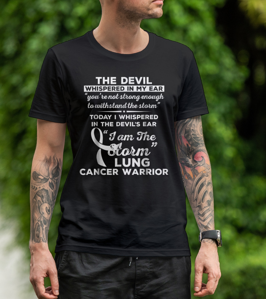 The Devil Whispered In My Ear You're Not Strong Enough To Withstand The Storm Today I Whispered In The Devil's Ear I Am The Storm Lung Cancer Warrior T-Shirt