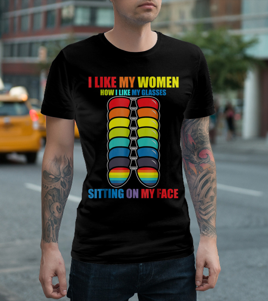 I Like My Women How I Like My Glasses Sitting On My Face Sunglasses Rainbow Colors T-Shirt