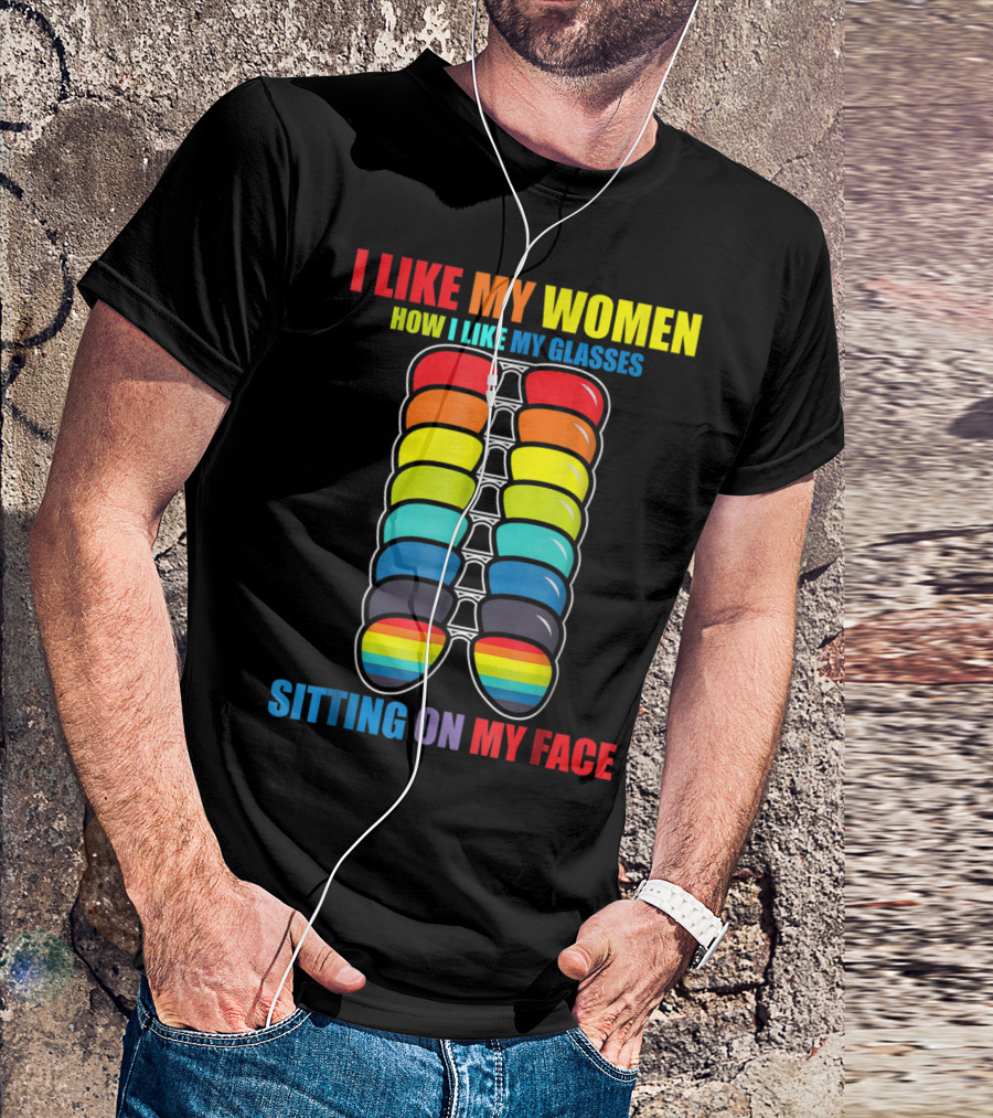 I Like My Women How I Like My Glasses Sitting On My Face Sunglasses Rainbow Colors T-Shirt