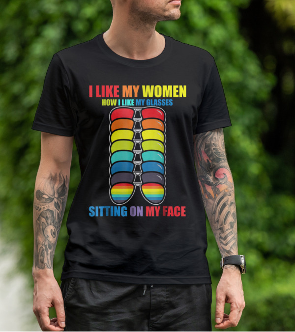 I Like My Women How I Like My Glasses Sitting On My Face Sunglasses Rainbow Colors T-Shirt