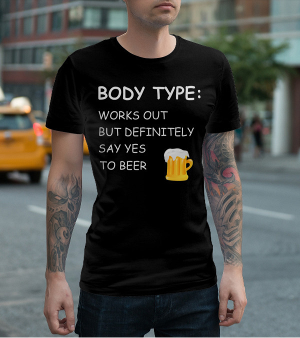 BODY TYPE LOVES BEER WORKS OUT BUT DEFINITELY SAY YES TO BEER T-Shirt