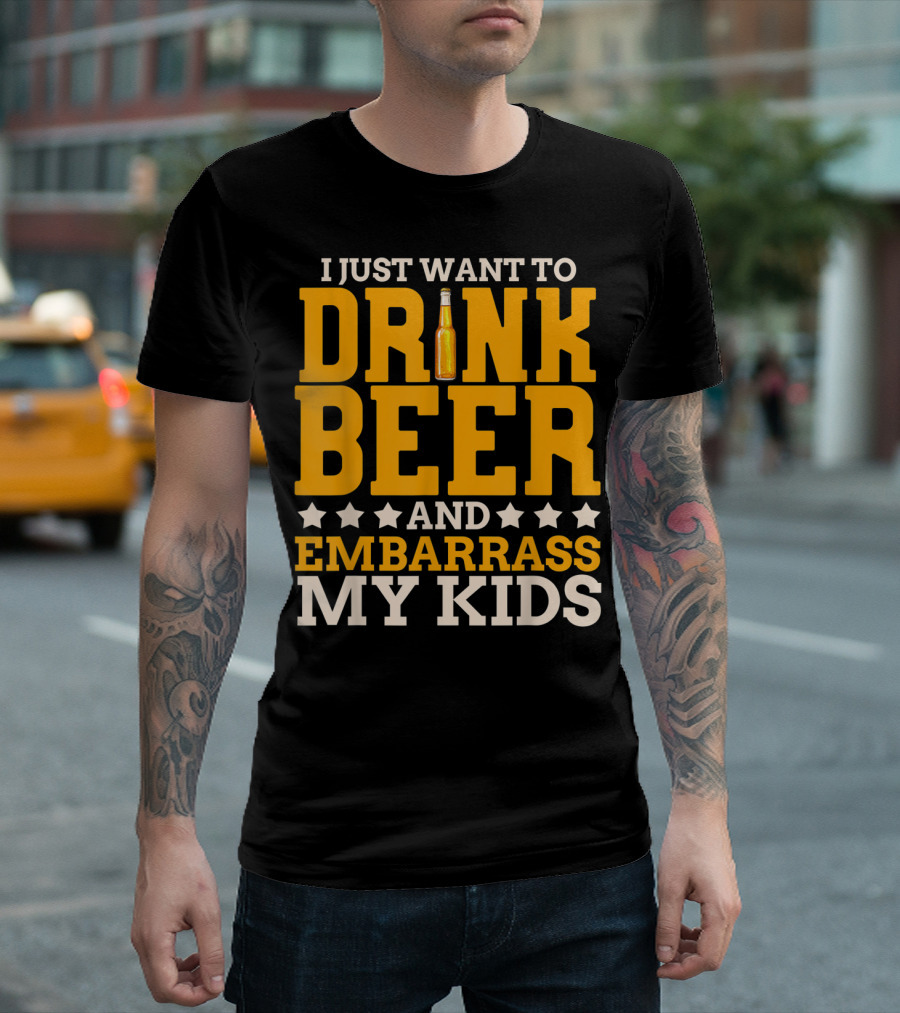 I Just Want To Drink Beer And Embarrass My Kids T-Shirt