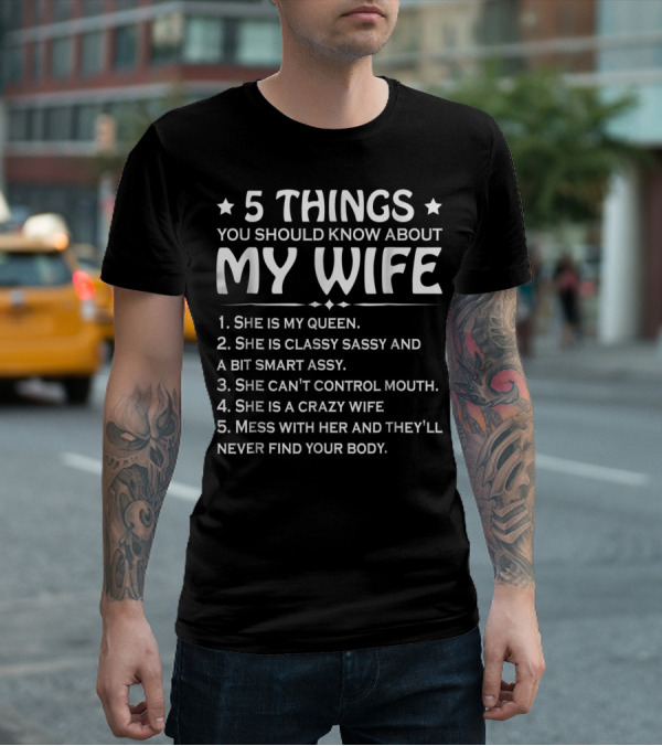 5 Things You Should Know About My Wife She Is My Queen Classy Sassy Smart Can't Control Mouth Crazy Mess With Her Never Find Body T-Shirt