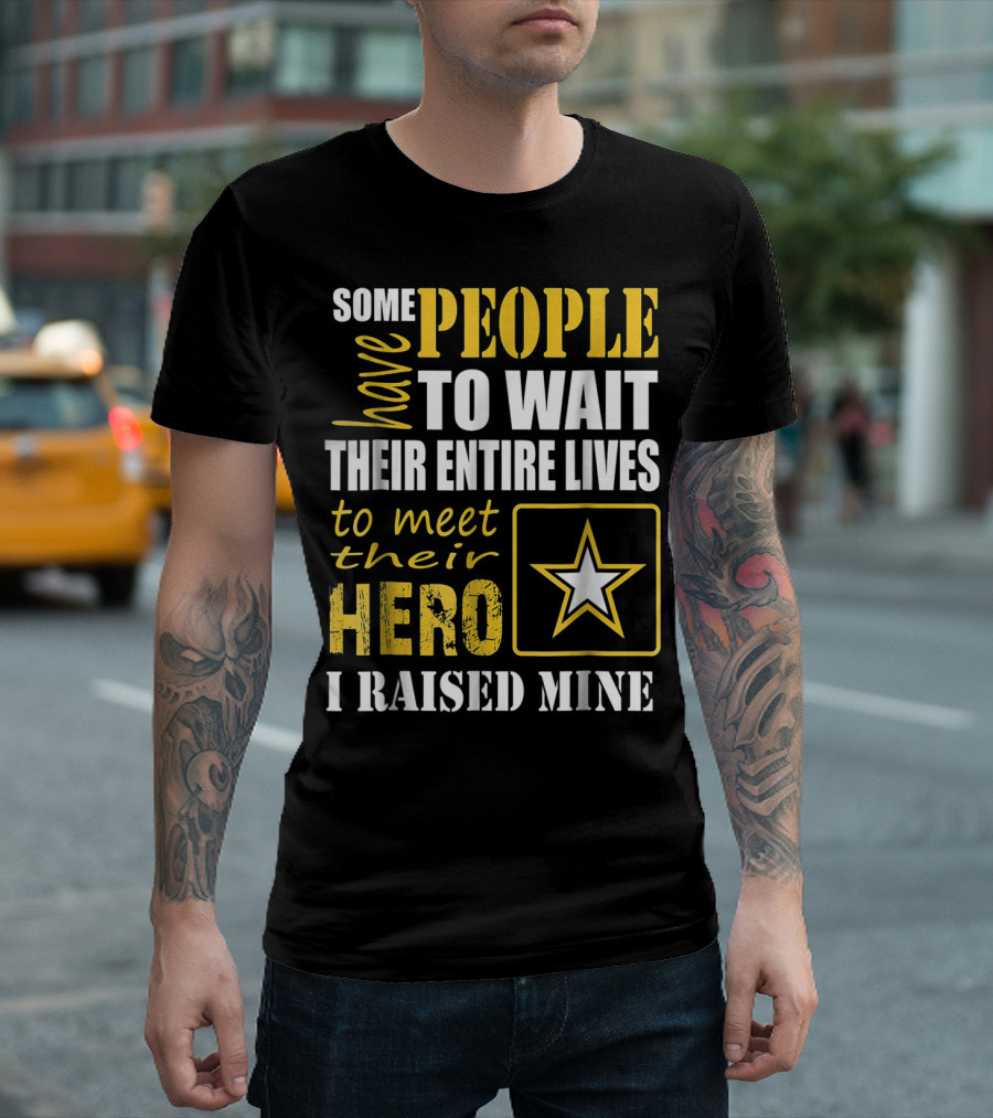 Some People Have to Wait Their Entire Lives to Meet Their Hero I Raised Mine T-Shirt