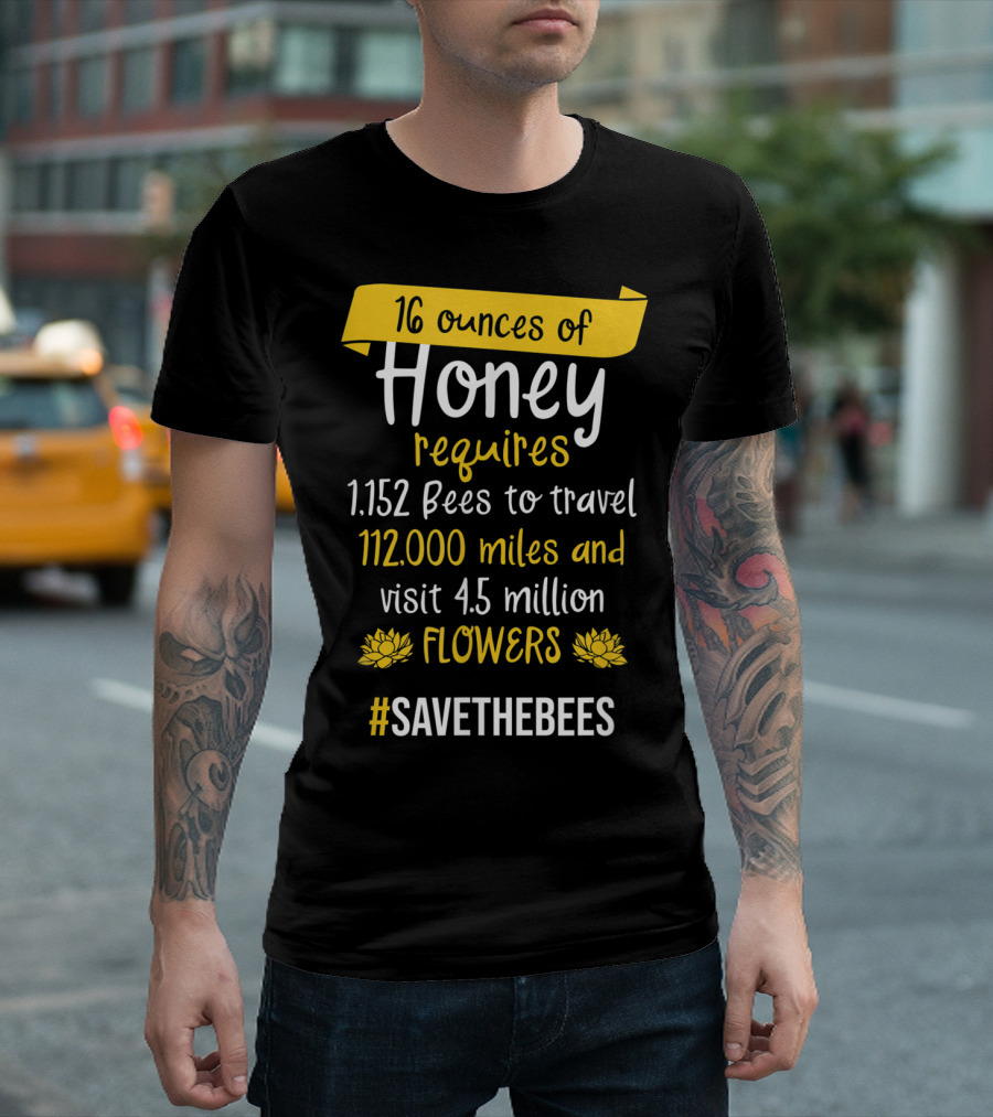 16 Ounces Of Honey Requires 1,152 Bees Travel 112,000 Miles Visit 4.5 Million Flowers #SaveTheBees T-Shirt