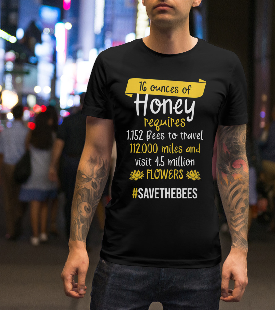 16 Ounces Of Honey Requires 1,152 Bees Travel 112,000 Miles Visit 4.5 Million Flowers #SaveTheBees T-Shirt