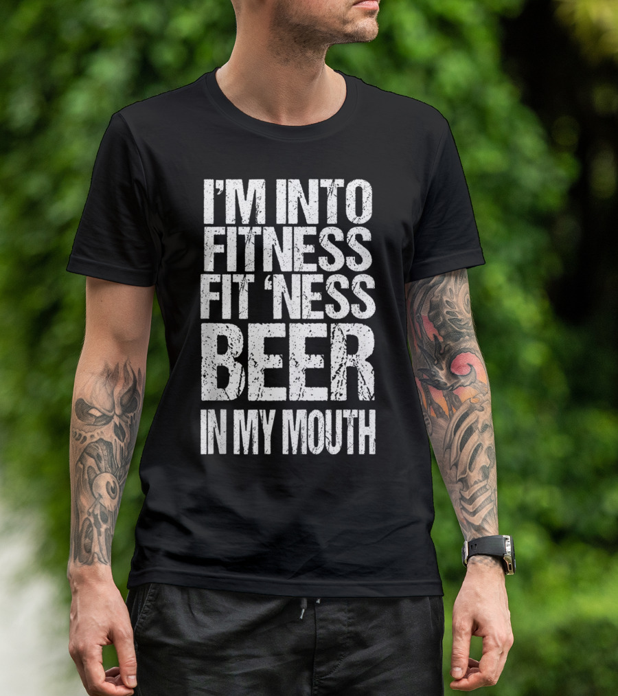 I'm Into Fitness Fit 'Ness Beer In My Mouth Funny Alcohol Lover T-Shirt